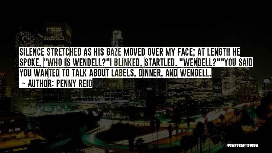 Penny Reid Quotes: Silence Stretched As His Gaze Moved Over My Face; At Length He Spoke, Who Is Wendell?i Blinked, Startled. Wendell?you Said