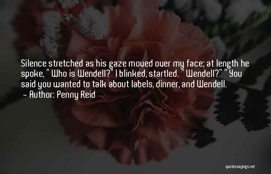 Penny Reid Quotes: Silence Stretched As His Gaze Moved Over My Face; At Length He Spoke, Who Is Wendell?i Blinked, Startled. Wendell?you Said