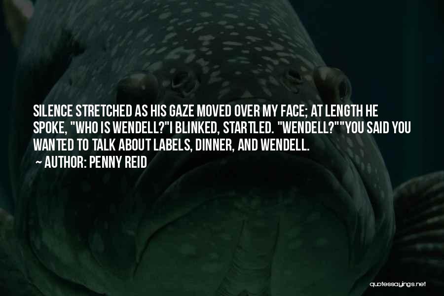 Penny Reid Quotes: Silence Stretched As His Gaze Moved Over My Face; At Length He Spoke, Who Is Wendell?i Blinked, Startled. Wendell?you Said