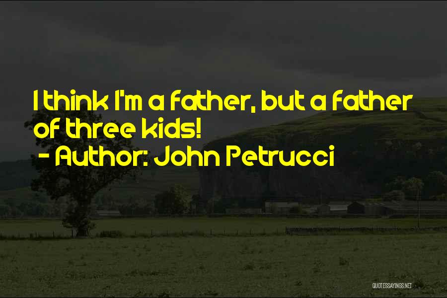 John Petrucci Quotes: I Think I'm A Father, But A Father Of Three Kids!