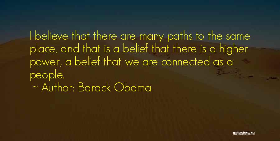 Barack Obama Quotes: I Believe That There Are Many Paths To The Same Place, And That Is A Belief That There Is A