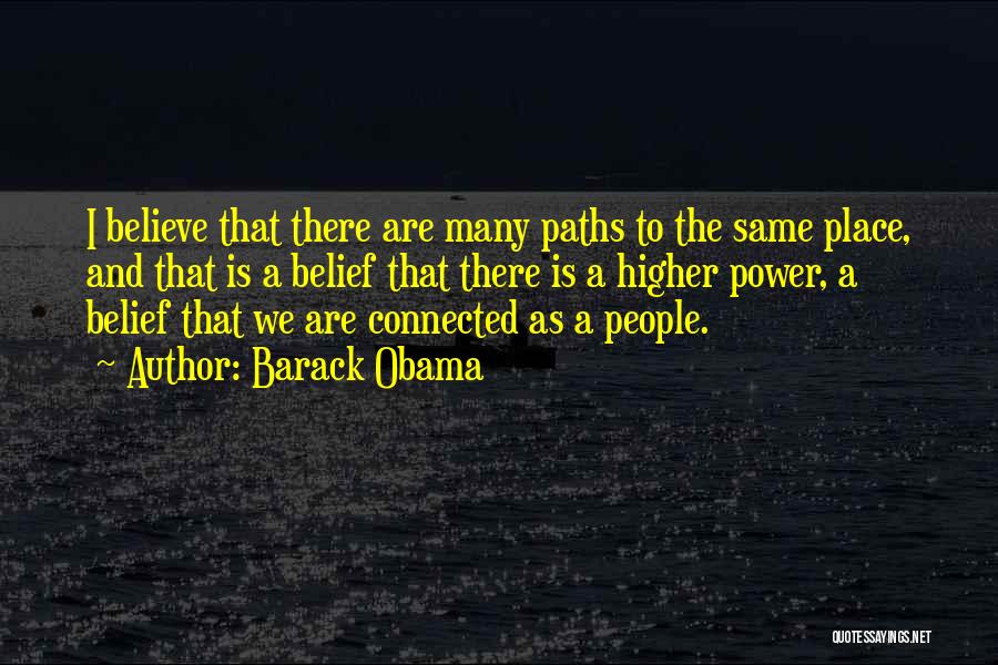 Barack Obama Quotes: I Believe That There Are Many Paths To The Same Place, And That Is A Belief That There Is A