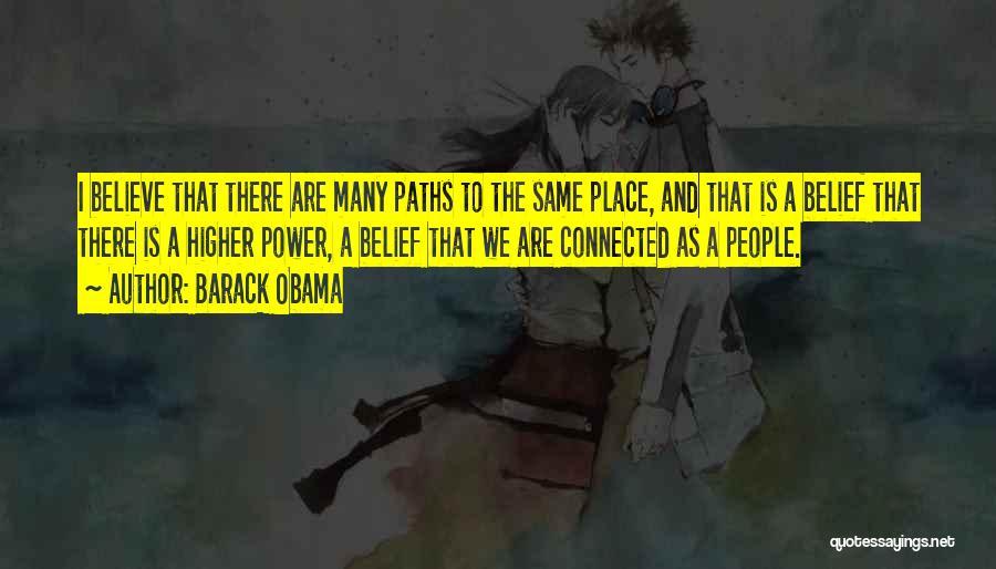 Barack Obama Quotes: I Believe That There Are Many Paths To The Same Place, And That Is A Belief That There Is A