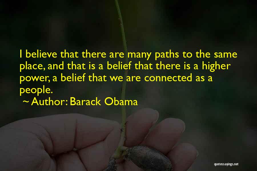 Barack Obama Quotes: I Believe That There Are Many Paths To The Same Place, And That Is A Belief That There Is A