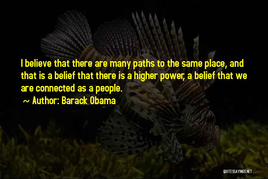 Barack Obama Quotes: I Believe That There Are Many Paths To The Same Place, And That Is A Belief That There Is A