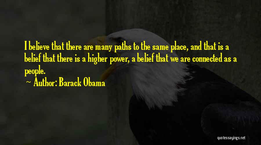 Barack Obama Quotes: I Believe That There Are Many Paths To The Same Place, And That Is A Belief That There Is A