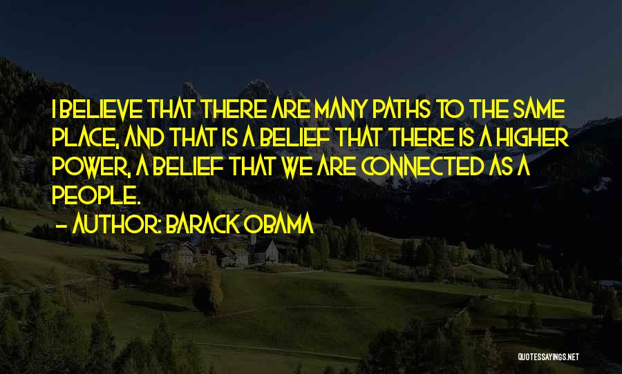 Barack Obama Quotes: I Believe That There Are Many Paths To The Same Place, And That Is A Belief That There Is A