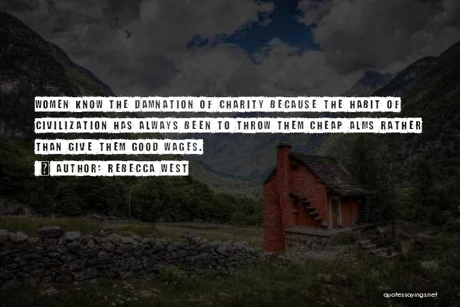 Rebecca West Quotes: Women Know The Damnation Of Charity Because The Habit Of Civilization Has Always Been To Throw Them Cheap Alms Rather