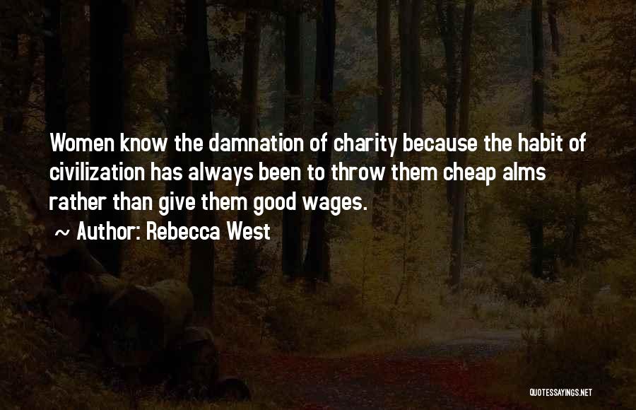 Rebecca West Quotes: Women Know The Damnation Of Charity Because The Habit Of Civilization Has Always Been To Throw Them Cheap Alms Rather