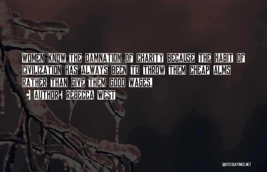 Rebecca West Quotes: Women Know The Damnation Of Charity Because The Habit Of Civilization Has Always Been To Throw Them Cheap Alms Rather