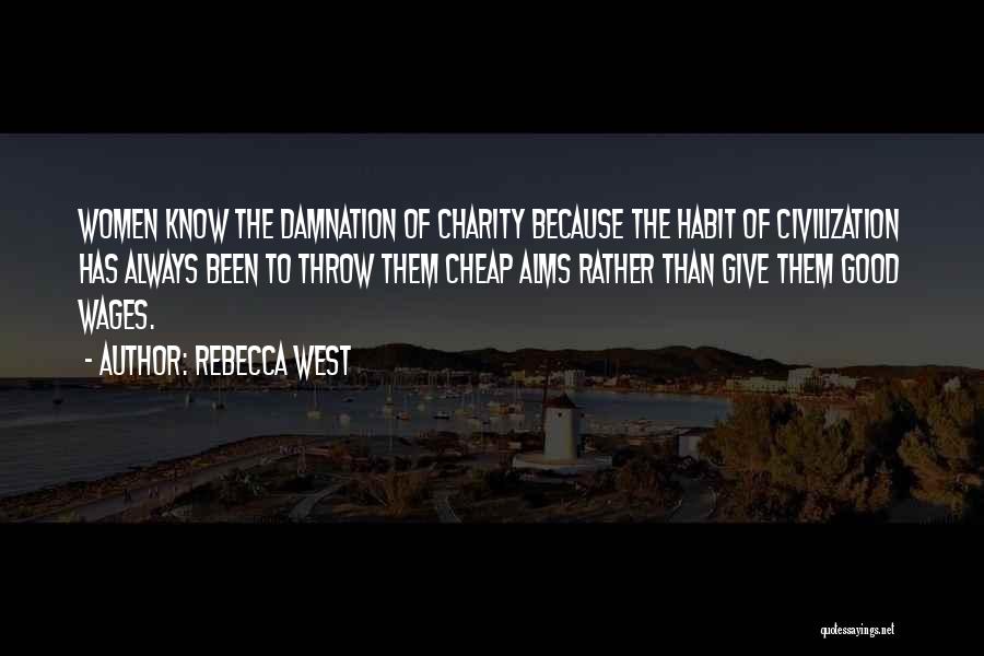 Rebecca West Quotes: Women Know The Damnation Of Charity Because The Habit Of Civilization Has Always Been To Throw Them Cheap Alms Rather