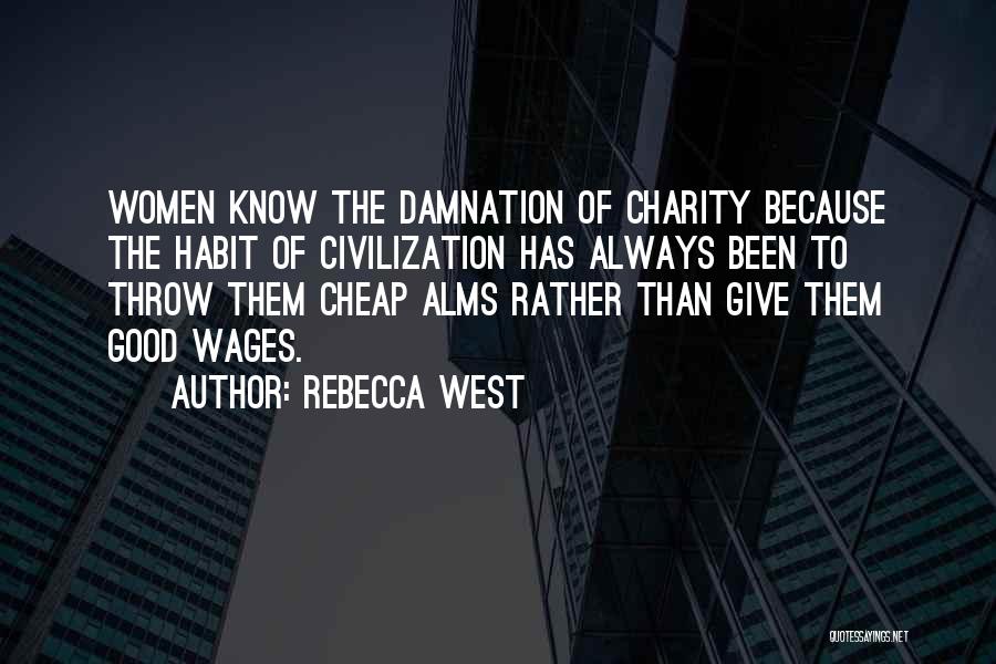 Rebecca West Quotes: Women Know The Damnation Of Charity Because The Habit Of Civilization Has Always Been To Throw Them Cheap Alms Rather