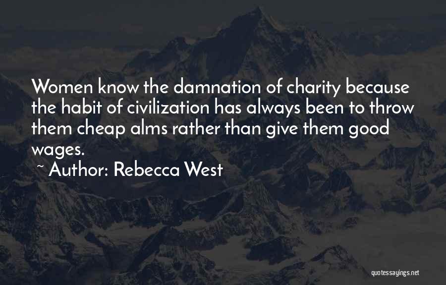 Rebecca West Quotes: Women Know The Damnation Of Charity Because The Habit Of Civilization Has Always Been To Throw Them Cheap Alms Rather