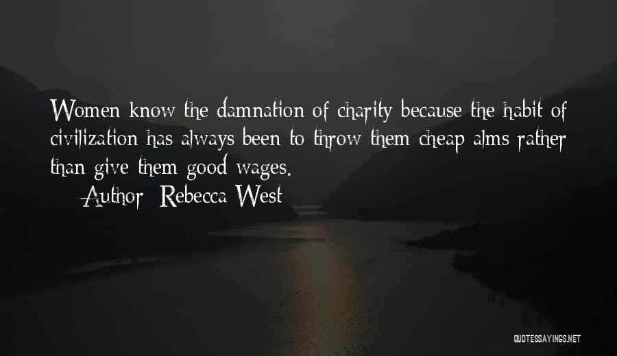 Rebecca West Quotes: Women Know The Damnation Of Charity Because The Habit Of Civilization Has Always Been To Throw Them Cheap Alms Rather