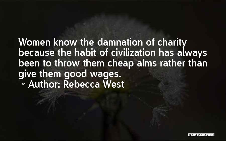 Rebecca West Quotes: Women Know The Damnation Of Charity Because The Habit Of Civilization Has Always Been To Throw Them Cheap Alms Rather