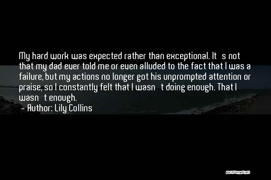 Lily Collins Quotes: My Hard Work Was Expected Rather Than Exceptional. It's Not That My Dad Ever Told Me Or Even Alluded To