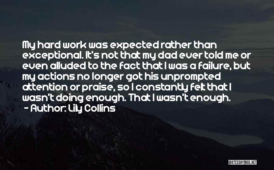 Lily Collins Quotes: My Hard Work Was Expected Rather Than Exceptional. It's Not That My Dad Ever Told Me Or Even Alluded To
