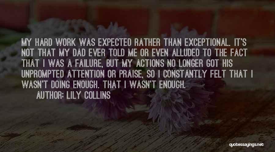 Lily Collins Quotes: My Hard Work Was Expected Rather Than Exceptional. It's Not That My Dad Ever Told Me Or Even Alluded To