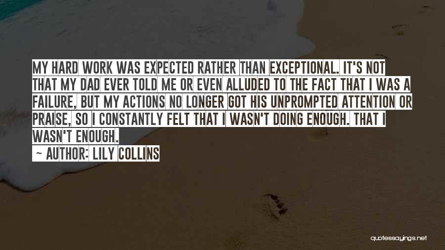 Lily Collins Quotes: My Hard Work Was Expected Rather Than Exceptional. It's Not That My Dad Ever Told Me Or Even Alluded To