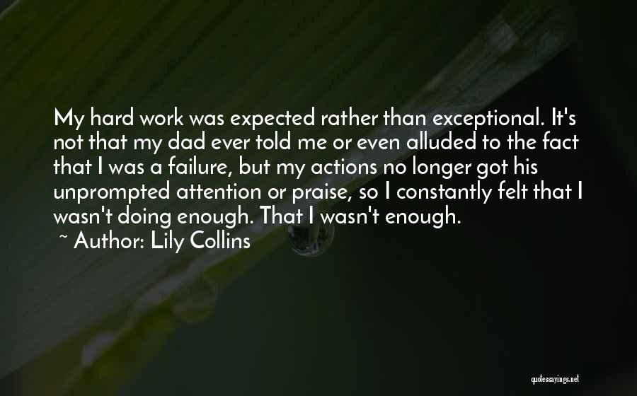 Lily Collins Quotes: My Hard Work Was Expected Rather Than Exceptional. It's Not That My Dad Ever Told Me Or Even Alluded To