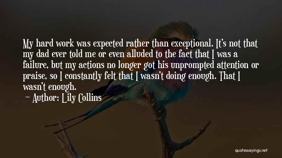 Lily Collins Quotes: My Hard Work Was Expected Rather Than Exceptional. It's Not That My Dad Ever Told Me Or Even Alluded To