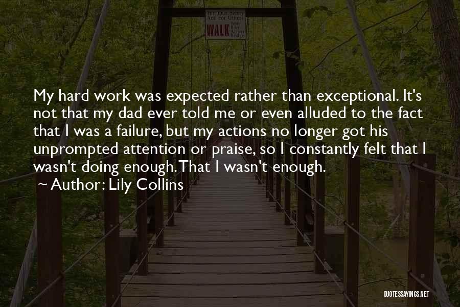 Lily Collins Quotes: My Hard Work Was Expected Rather Than Exceptional. It's Not That My Dad Ever Told Me Or Even Alluded To