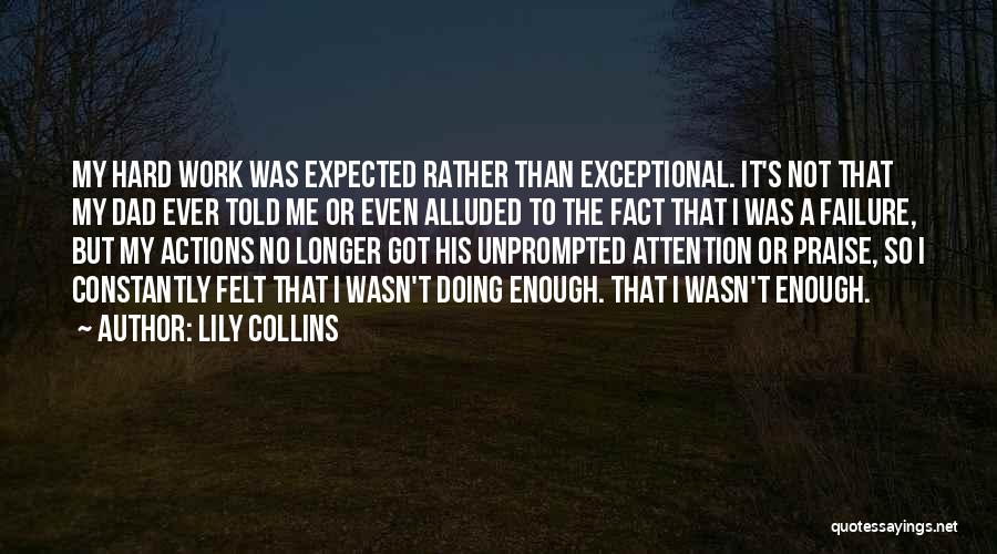 Lily Collins Quotes: My Hard Work Was Expected Rather Than Exceptional. It's Not That My Dad Ever Told Me Or Even Alluded To