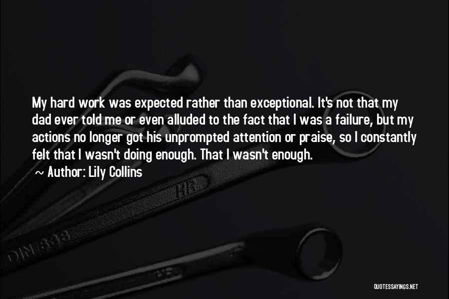 Lily Collins Quotes: My Hard Work Was Expected Rather Than Exceptional. It's Not That My Dad Ever Told Me Or Even Alluded To
