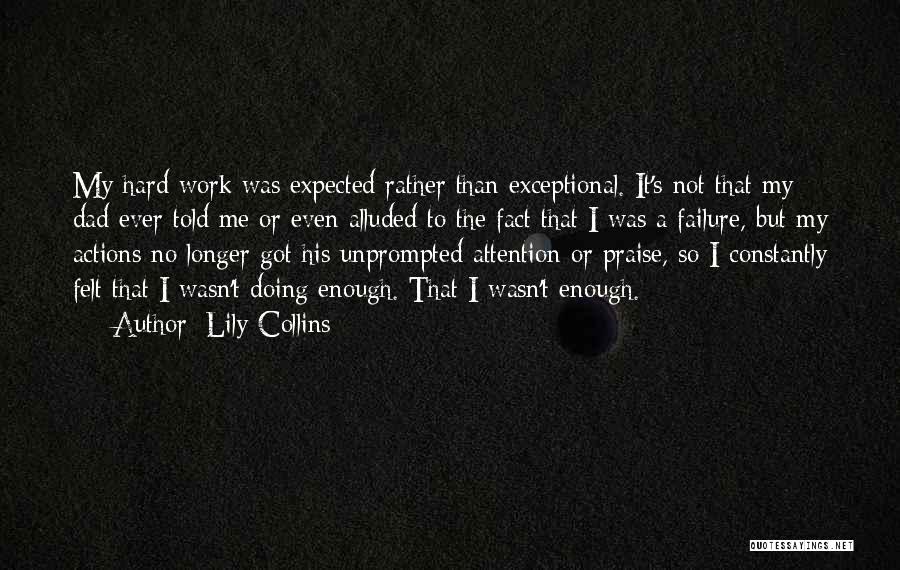 Lily Collins Quotes: My Hard Work Was Expected Rather Than Exceptional. It's Not That My Dad Ever Told Me Or Even Alluded To
