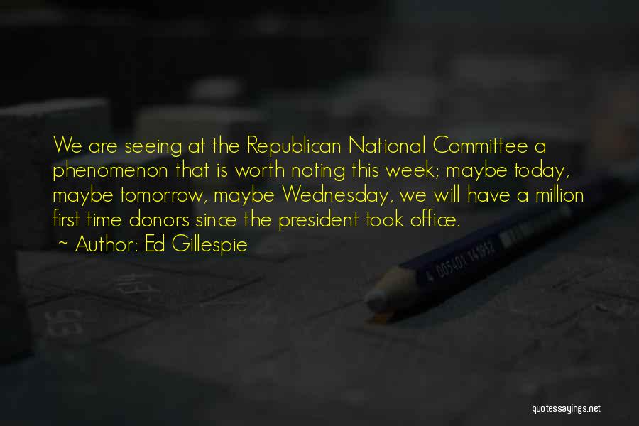 Ed Gillespie Quotes: We Are Seeing At The Republican National Committee A Phenomenon That Is Worth Noting This Week; Maybe Today, Maybe Tomorrow,