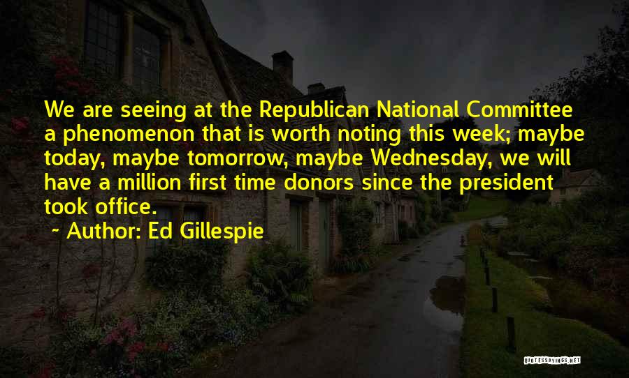 Ed Gillespie Quotes: We Are Seeing At The Republican National Committee A Phenomenon That Is Worth Noting This Week; Maybe Today, Maybe Tomorrow,