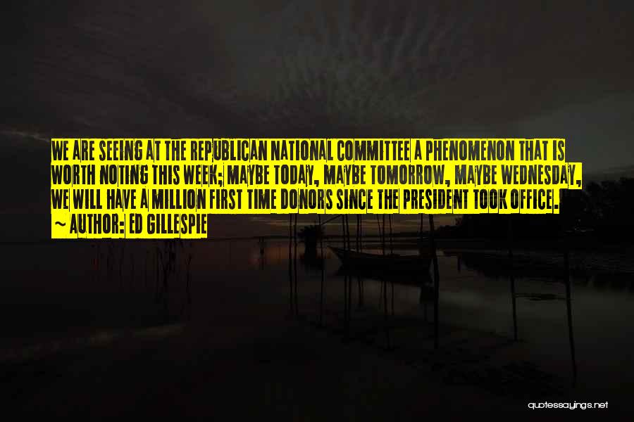 Ed Gillespie Quotes: We Are Seeing At The Republican National Committee A Phenomenon That Is Worth Noting This Week; Maybe Today, Maybe Tomorrow,