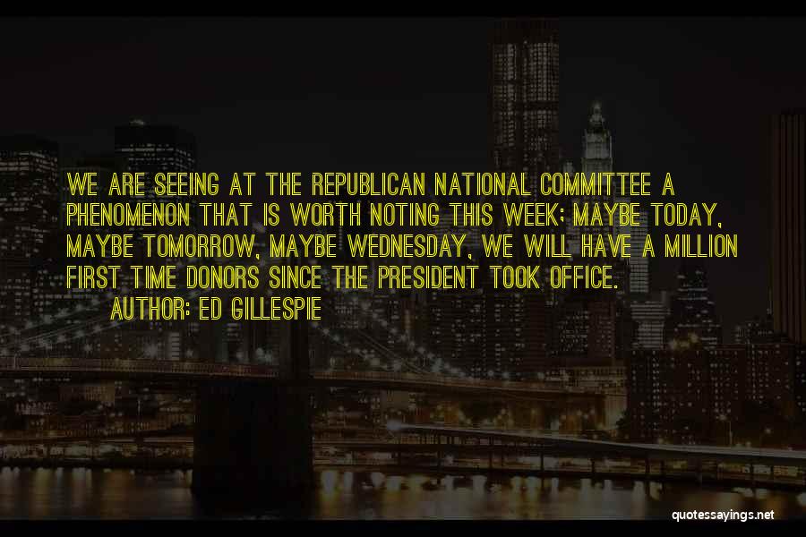 Ed Gillespie Quotes: We Are Seeing At The Republican National Committee A Phenomenon That Is Worth Noting This Week; Maybe Today, Maybe Tomorrow,