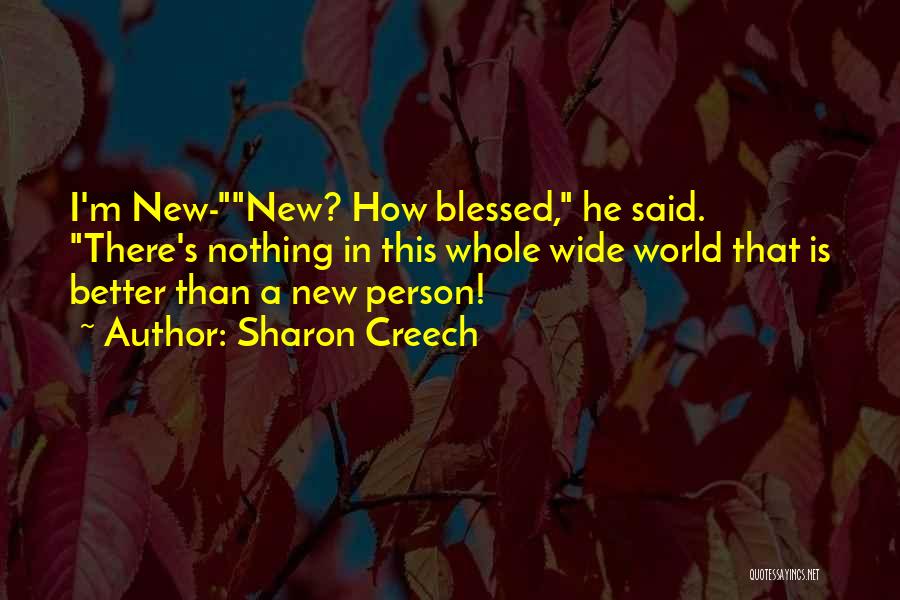 Sharon Creech Quotes: I'm New-new? How Blessed, He Said. There's Nothing In This Whole Wide World That Is Better Than A New Person!