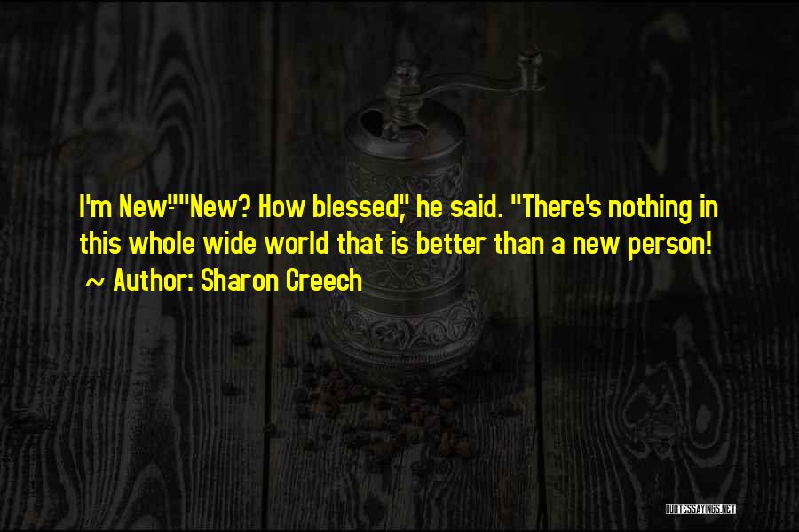 Sharon Creech Quotes: I'm New-new? How Blessed, He Said. There's Nothing In This Whole Wide World That Is Better Than A New Person!