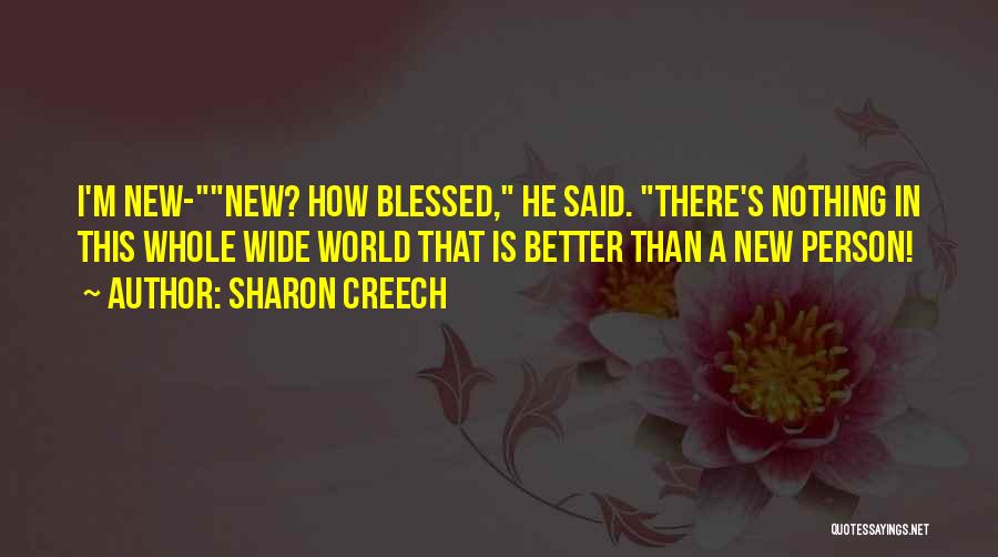 Sharon Creech Quotes: I'm New-new? How Blessed, He Said. There's Nothing In This Whole Wide World That Is Better Than A New Person!