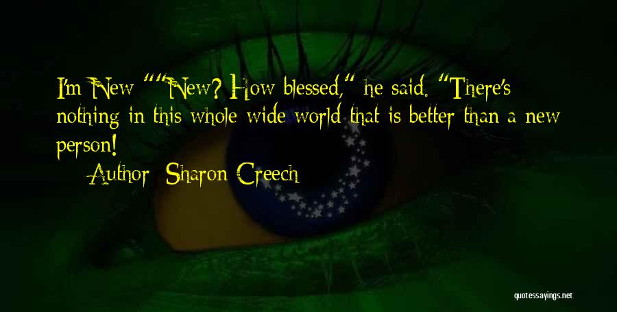 Sharon Creech Quotes: I'm New-new? How Blessed, He Said. There's Nothing In This Whole Wide World That Is Better Than A New Person!