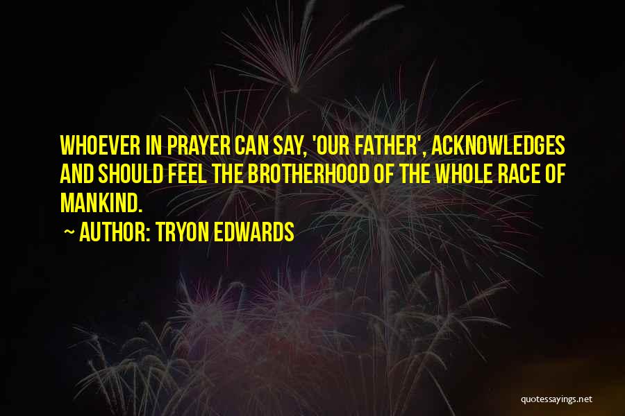 Tryon Edwards Quotes: Whoever In Prayer Can Say, 'our Father', Acknowledges And Should Feel The Brotherhood Of The Whole Race Of Mankind.