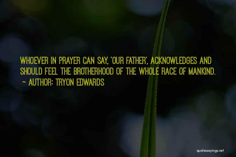 Tryon Edwards Quotes: Whoever In Prayer Can Say, 'our Father', Acknowledges And Should Feel The Brotherhood Of The Whole Race Of Mankind.
