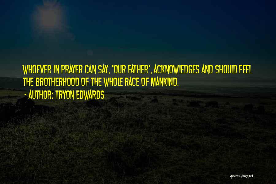 Tryon Edwards Quotes: Whoever In Prayer Can Say, 'our Father', Acknowledges And Should Feel The Brotherhood Of The Whole Race Of Mankind.