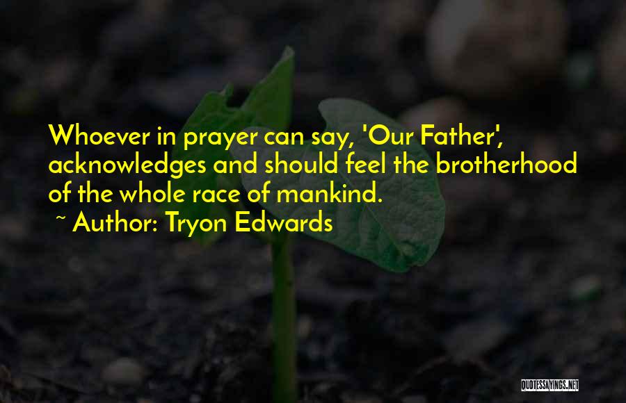 Tryon Edwards Quotes: Whoever In Prayer Can Say, 'our Father', Acknowledges And Should Feel The Brotherhood Of The Whole Race Of Mankind.