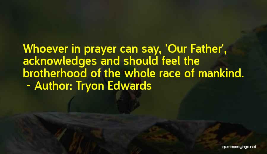 Tryon Edwards Quotes: Whoever In Prayer Can Say, 'our Father', Acknowledges And Should Feel The Brotherhood Of The Whole Race Of Mankind.