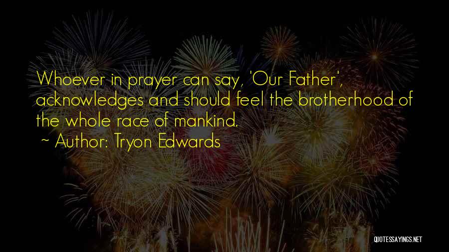 Tryon Edwards Quotes: Whoever In Prayer Can Say, 'our Father', Acknowledges And Should Feel The Brotherhood Of The Whole Race Of Mankind.