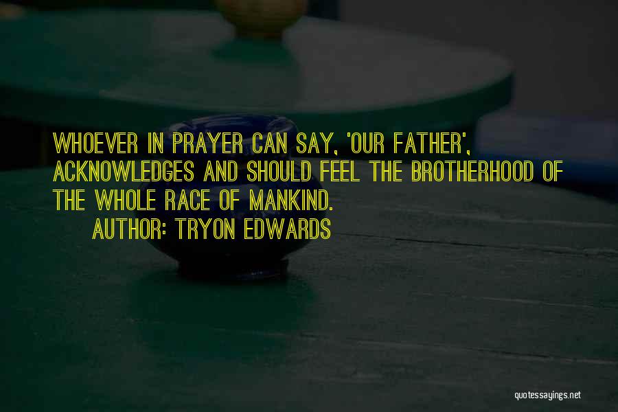 Tryon Edwards Quotes: Whoever In Prayer Can Say, 'our Father', Acknowledges And Should Feel The Brotherhood Of The Whole Race Of Mankind.