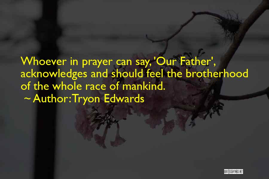 Tryon Edwards Quotes: Whoever In Prayer Can Say, 'our Father', Acknowledges And Should Feel The Brotherhood Of The Whole Race Of Mankind.