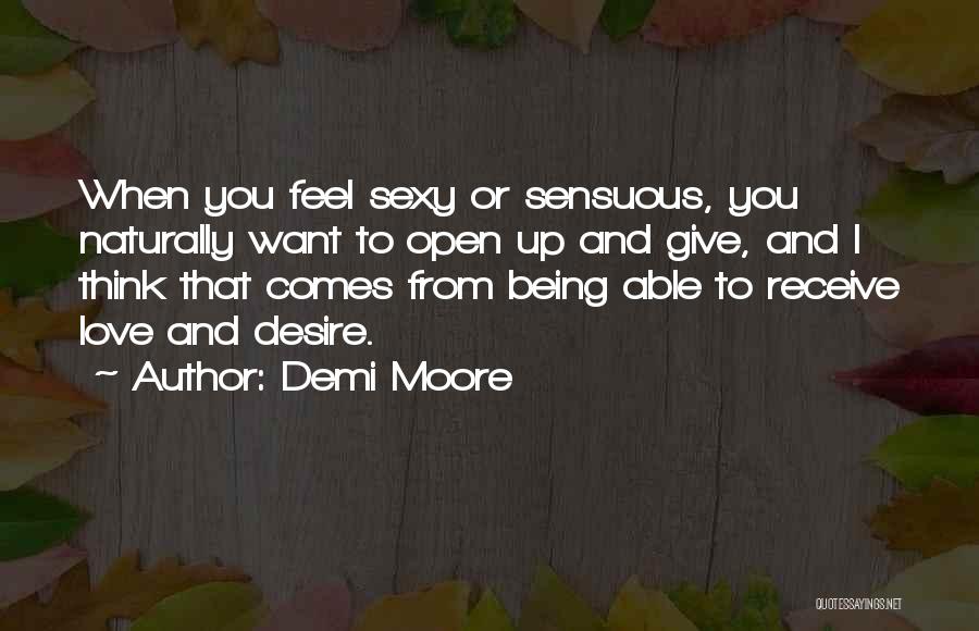 Demi Moore Quotes: When You Feel Sexy Or Sensuous, You Naturally Want To Open Up And Give, And I Think That Comes From