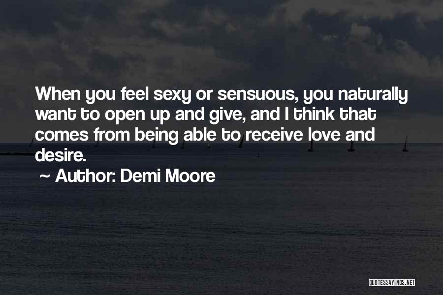 Demi Moore Quotes: When You Feel Sexy Or Sensuous, You Naturally Want To Open Up And Give, And I Think That Comes From