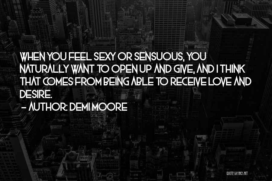 Demi Moore Quotes: When You Feel Sexy Or Sensuous, You Naturally Want To Open Up And Give, And I Think That Comes From