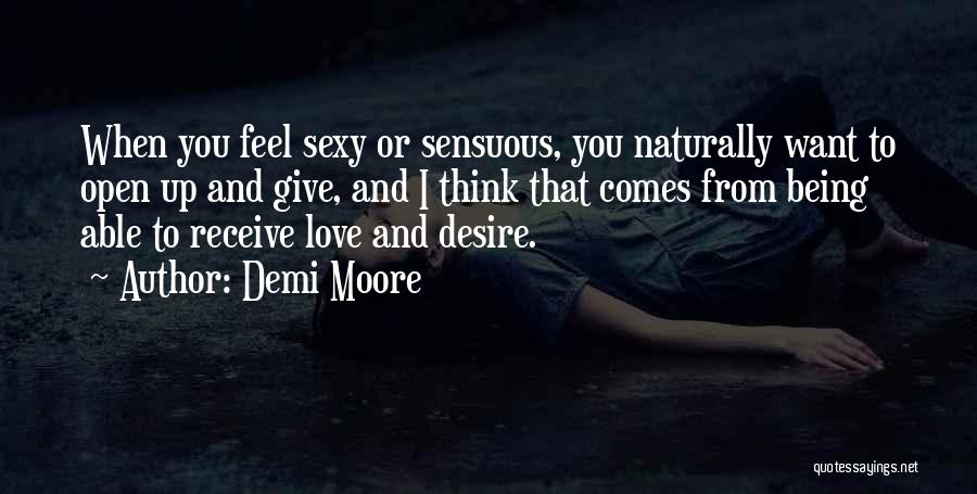 Demi Moore Quotes: When You Feel Sexy Or Sensuous, You Naturally Want To Open Up And Give, And I Think That Comes From