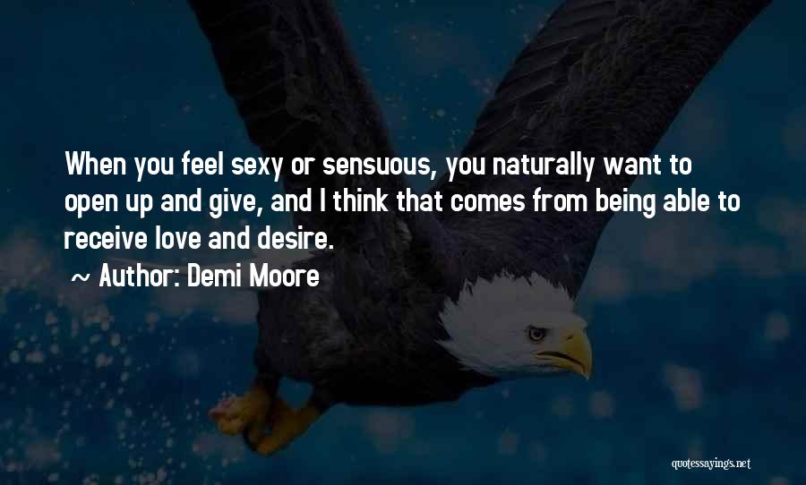 Demi Moore Quotes: When You Feel Sexy Or Sensuous, You Naturally Want To Open Up And Give, And I Think That Comes From